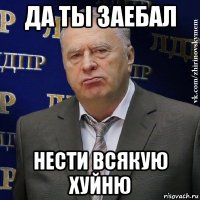 да ты заебал нести всякую хуйню