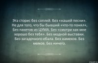 Эта сторис без соплей. Без «нашей песни».
Не для того, что бы бывший «что-то понял»,
Без пакетов из ЦУМА. Без «смотри как мне хорошо без тебя». Без модной выставки. Без загадочного ебала. Без намеков. Без мемов. Без ничего.