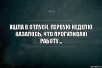 Ушла в отпуск. Первую неделю казалось, что прогуливаю работу...