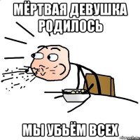 мёртвая девушка родилось мы убьём всех