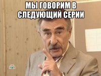 мы говорим в следующий серии 