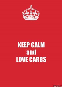 KEEP CALM
and
LOVE CARBS