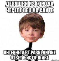 девушки из города череповец на сайте интернета rt.parni.online ответ в источнике