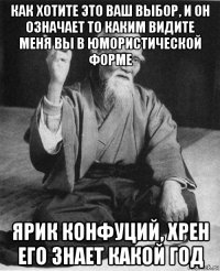 как хотите это ваш выбор, и он означает то каким видите меня вы в юмористической форме ярик конфуций, хрен его знает какой год