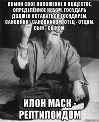 помни свое положение в обществе, определённое небом. государь должен оставаться государем, сановник - сановником, отец - отцом, сын - сыном. илон маск - рептилоидом