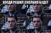 когда решил сколько будет 1+1 