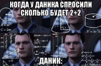 когда у даника спросили сколько будет 2+2 даник: