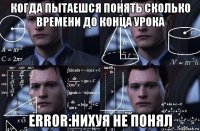 когда пытаешся понять сколько времени до конца урока error:нихуя не понял