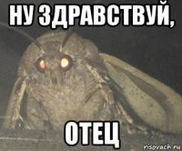 ну здравствуй, отец