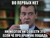 во первых нет ни мозгов ни совести это если чё про хромую лошадь