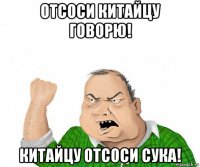 отсоси китайцу говорю! китайцу отсоси сука!