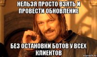 нельзя просто взять и провести обновление без остановки ботов у всех клиентов