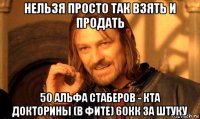 нельзя просто так взять и продать 50 альфа стаберов - кта докторины (в фите) 60кк за штуку