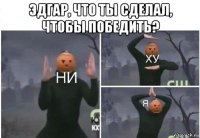 эдгар, что ты сделал, чтобы победить? 