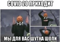 covid 20 приходит мы для вас шутка шоли