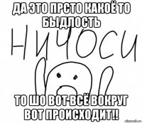 да это прсто какоё то быдлость то шо вот всё вокруг вот происходит!!