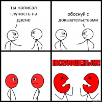 ты написал глупость на дзене обоснуй с доказательствами