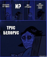 Мне страшно! Гость666! Тут тёмно! И? Трус белорус Щас хэллоуин а ты что думал?