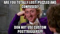 are you totally lost, puzzled and confused? don not use custom posttriggers!!!