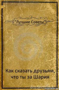 "Лучшие Советы" Как сказать друзьям, что ты за Шария