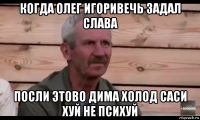 когда олег игоривечь задал слава посли этово дима холод саси хуй не психуй