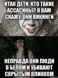 итак дети, кто такие aссасины? я вам скажу, они викинги неправда они люди в белом и убивают скрытым клинком