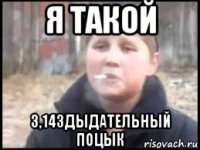 я такой 3,14здыдательный поцык