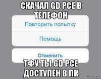 скачал gd pce в телефон тфу ты gd pce доступен в пк