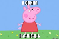 я свиня к-а-п-е-ц-ь