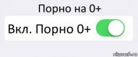 Порно на 0+ Вкл. Порно 0+ 