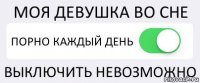 МОЯ ДЕВУШКА ВО СНЕ ПОРНО КАЖДЫЙ ДЕНЬ ВЫКЛЮЧИТЬ НЕВОЗМОЖНО