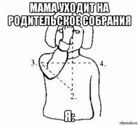 мама уходит на родительское собрания я: