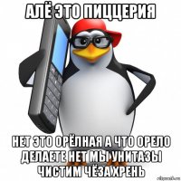 алё это пиццерия нет это орёлная а что орело делаете нет мы унитазы чистим чёза хрень