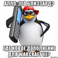 алло, это близзард? где новое дополнение для warcraft iii?