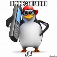 принести говно да