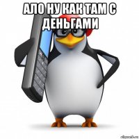 ало ну как там с деньгами 