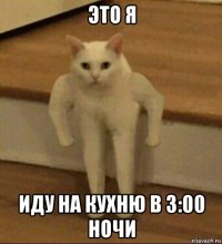 это я иду на кухню в 3:00 ночи