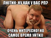 лютик: ну как у вас рп? очень интересно! но самое время уйти))