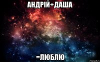 андрiй+даша =люблю