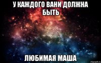 у каждого вани должна быть любимая маша