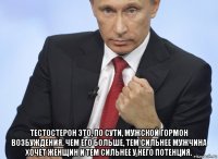  тестостерон это, по сути, мужской гормон возбуждения. чем его больше, тем сильнее мужчина хочет женщин и тем сильнее у него потенция.