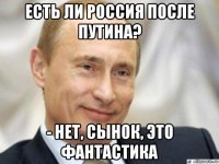 есть ли россия после путина? - нет, сынок, это фантастика