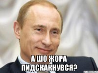  а шо жора пидскакнувся?