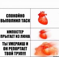 Спокойно выполнил таск Импостер прыгает из люка Ты умераиш и он репортает твой труп!!!