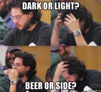 dark or light? beer or side?