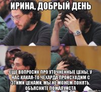 ирина, добрый день еще вопросик про уточненные цены, у нас какая-то чехарда происходим с этими ценами, мы не можем понять, объясните пожалуйста