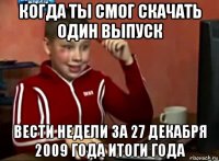 когда ты смог скачать один выпуск вести недели за 27 декабря 2009 года итоги года