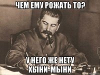 чем ему рожать то? у него же нету хыни-мыни