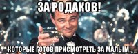 за родаков! которые готов присмотреть за малым!