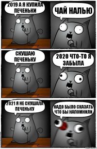 2019 А я купила печеньки Чай налью Скушаю печеньку 2020 Что-то я забыла 2021 я не скушала печеньку Надо было сказать что бы напомнили